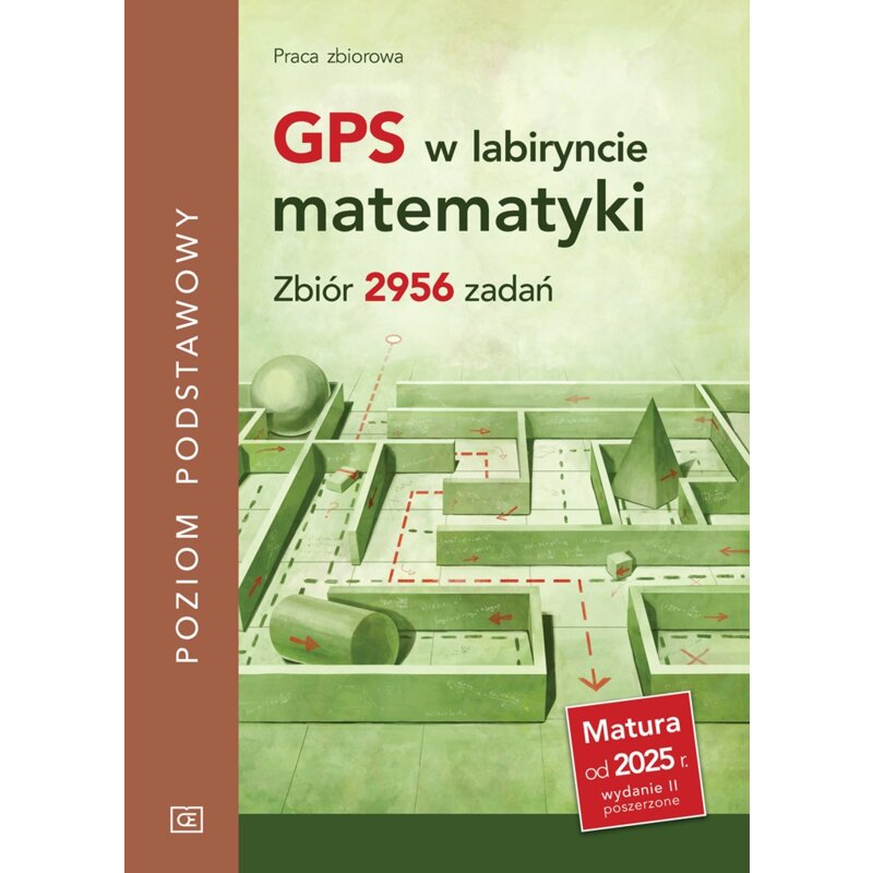 GPS w labiryncie matematyki. Zbiór 2956 zadań. Poziom podstawowy Praca zbiorowa