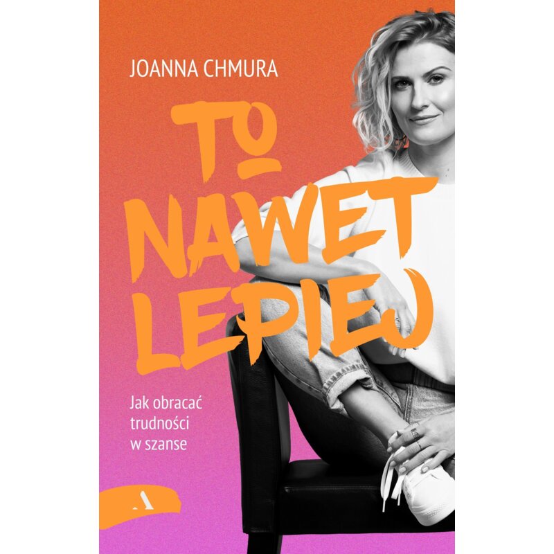 To nawet lepiej. Jak obracać trudności w szanse Joanna Chmura