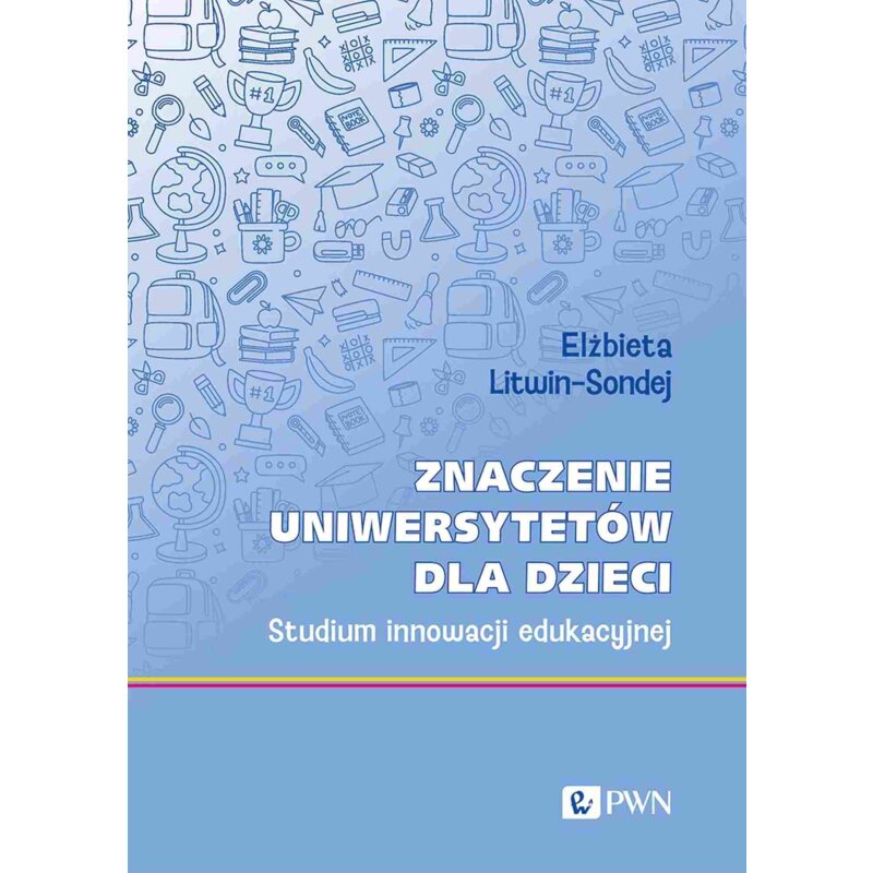 Znaczenie uniwersytetów dla dzieci. Studium innowacji edukacyjnej Elżbieta Litwin-Sondej