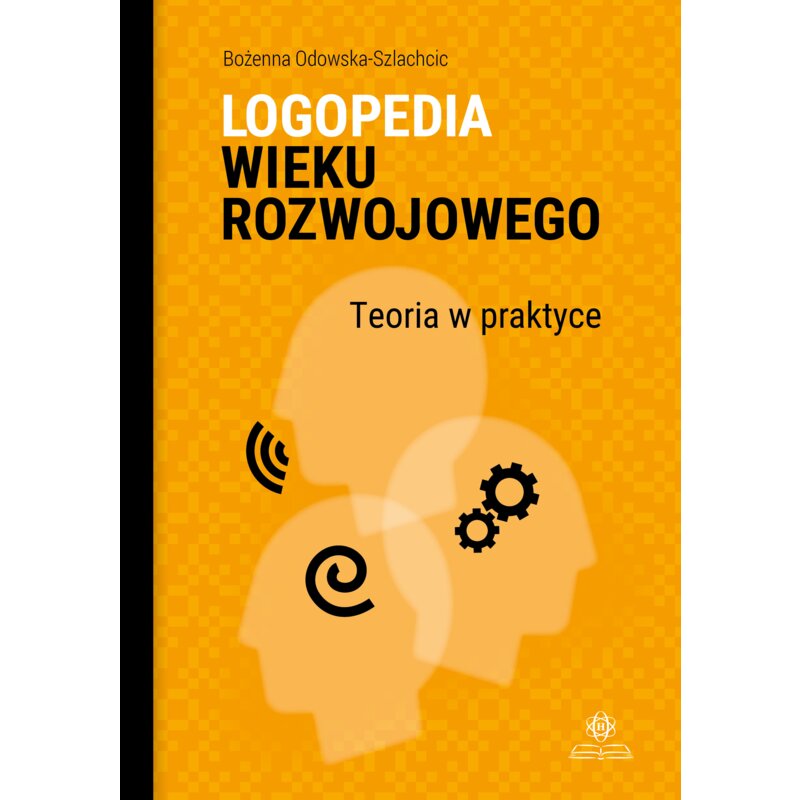 Logopedia wieku rozwojowego. Teoria w praktyce Bożenna Odowska-Szlachcic