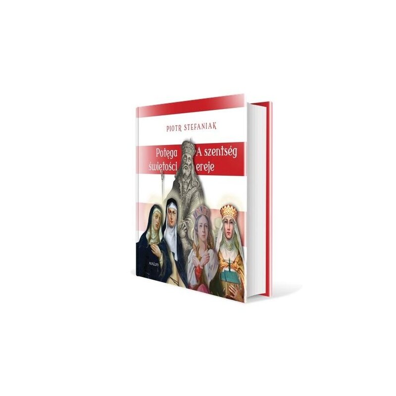 Potęga świętości. Cztery święte córki króla Beli IV: Kinga, Konstancja, Małgorzata i Jolenta Piotr Stefaniak