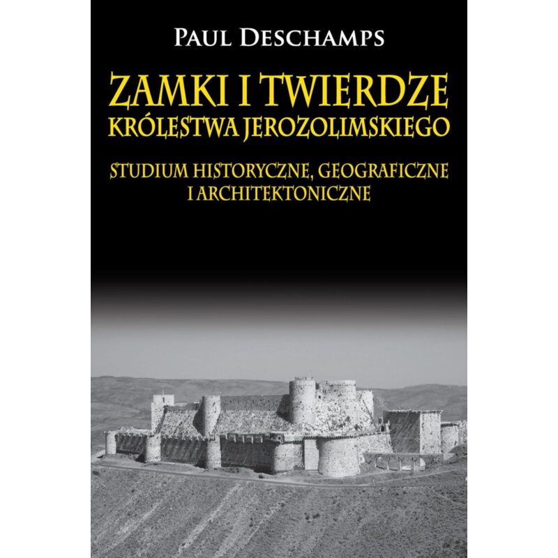 Zamki i twierdze Królestwa Jerozolimskiego. Studium historyczne, geograficzne i architektoniczne Paul Deschamps