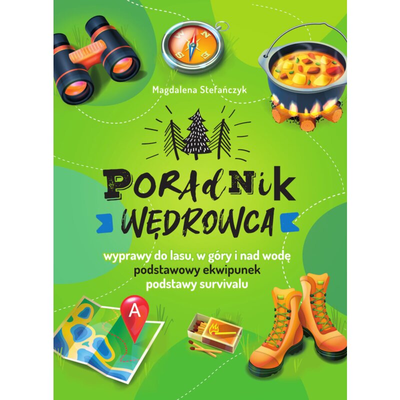 Poradnik wędrowca. Wyprawy do lasu, góry i nad wodę Magdalena Stefańczyk