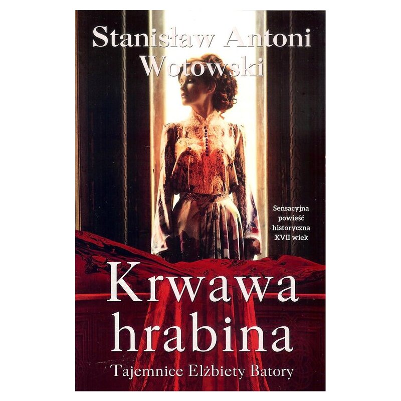 Krwawa hrabina. Tajemnice Elżbiety Batory Stanisław Antoni Wotowski