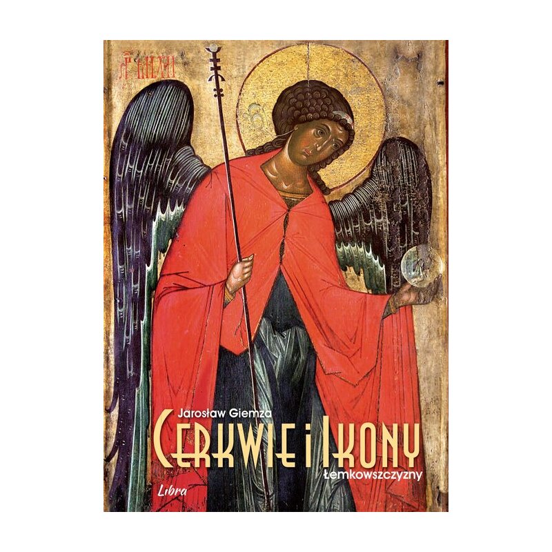 Cerkwie i ikony Łemkowszczyzny z dodatkiem: mapa rozmieszczenia cerkwi na Łemkowszczyźnie i terenach sąsiednich Jarosław Giemza