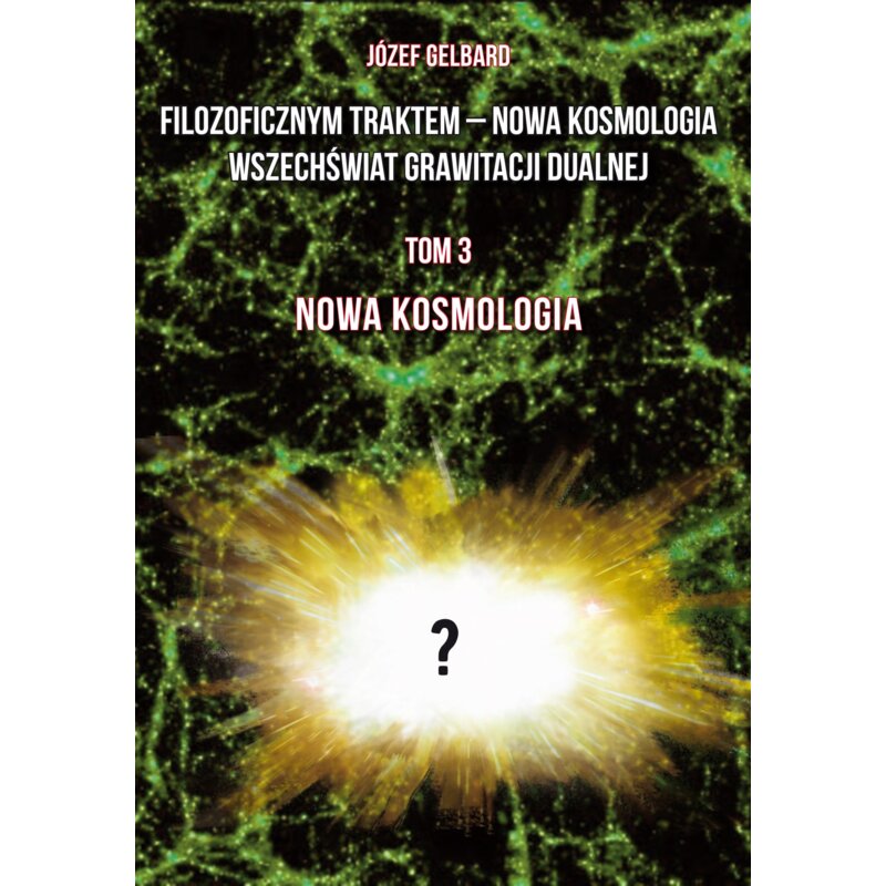 Filozoficznym traktem – Nowa Kosmologia. Wszechświat grawitacji dualnej. Tom 3 Józef Gelbard
