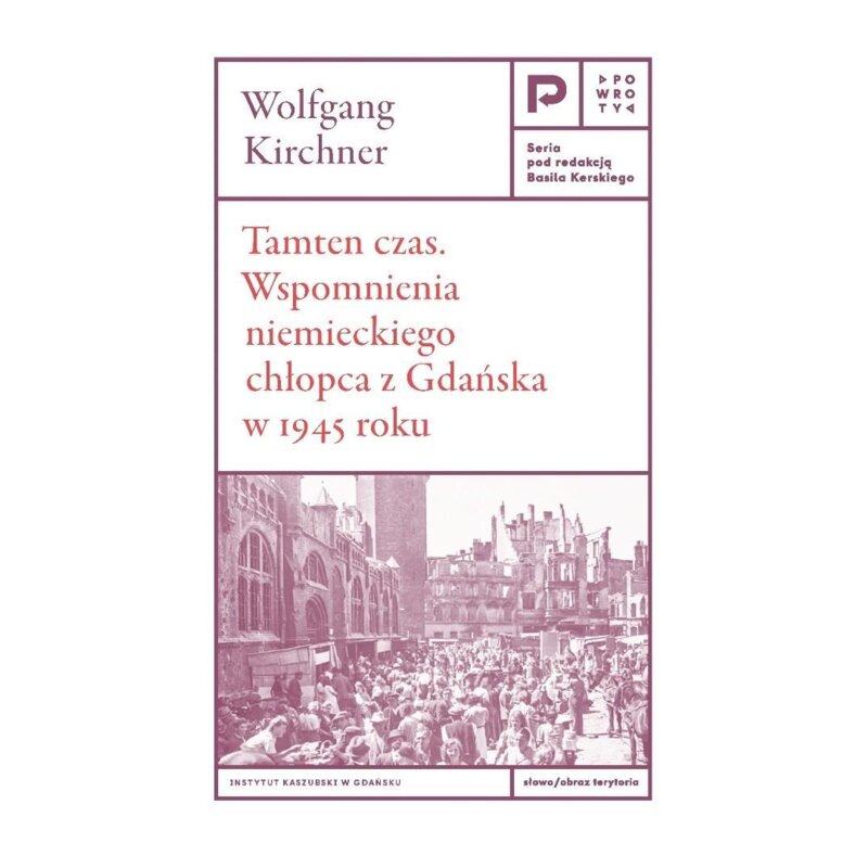 Tamten czas. Wspomnienia niemieckiego chłopca z Gdańska w 1945 roku Wolfgang Kirchner