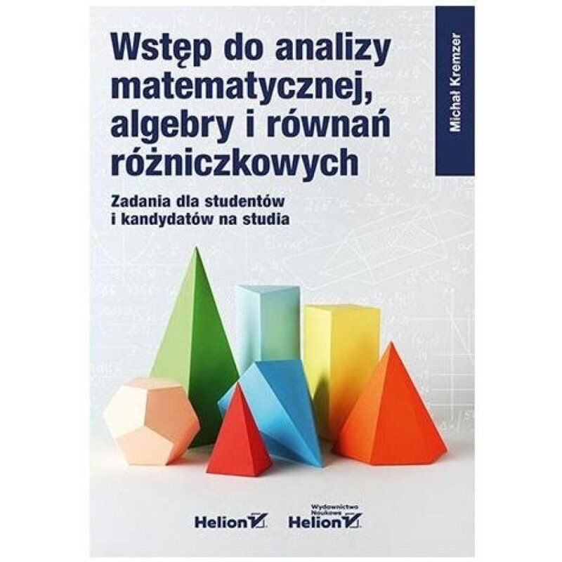 Wstęp do analizy matematycznej, algebry i równań różniczkowych. Zadania dla studentów i kandydatów na studia Michał Kremzer