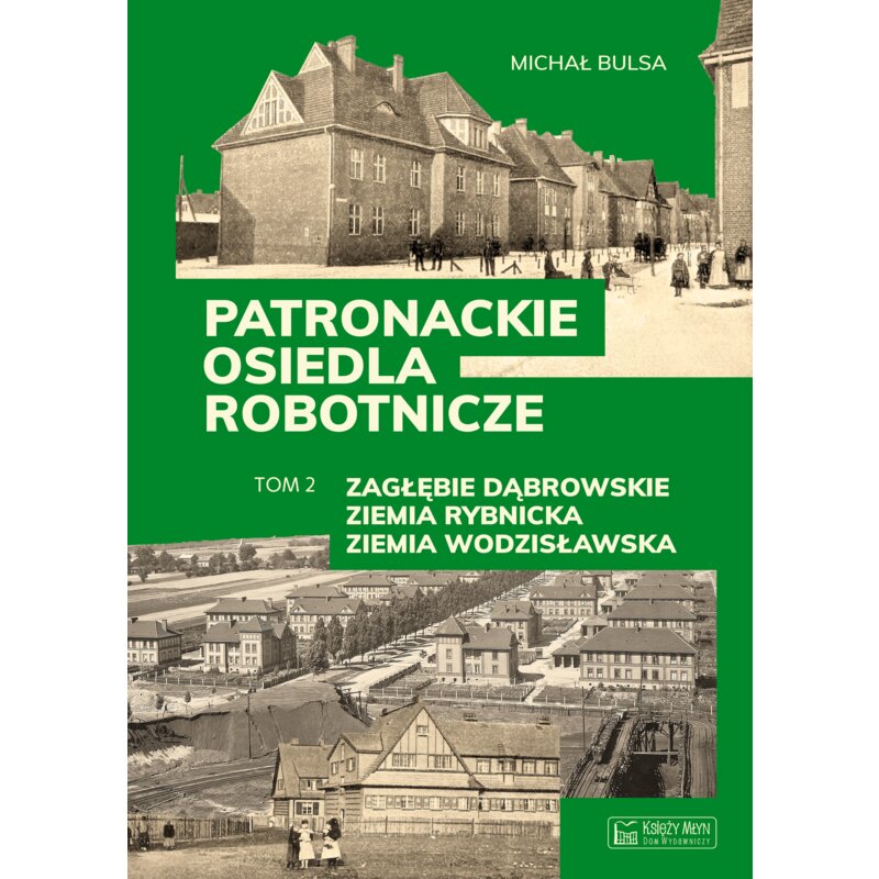 Zagłębie Dąbrowskie, Ziemia Rybnicka, Ziemia Wodzisławska. Patronackie osiedla robotnicze. Tom 2 Michał Bulsa