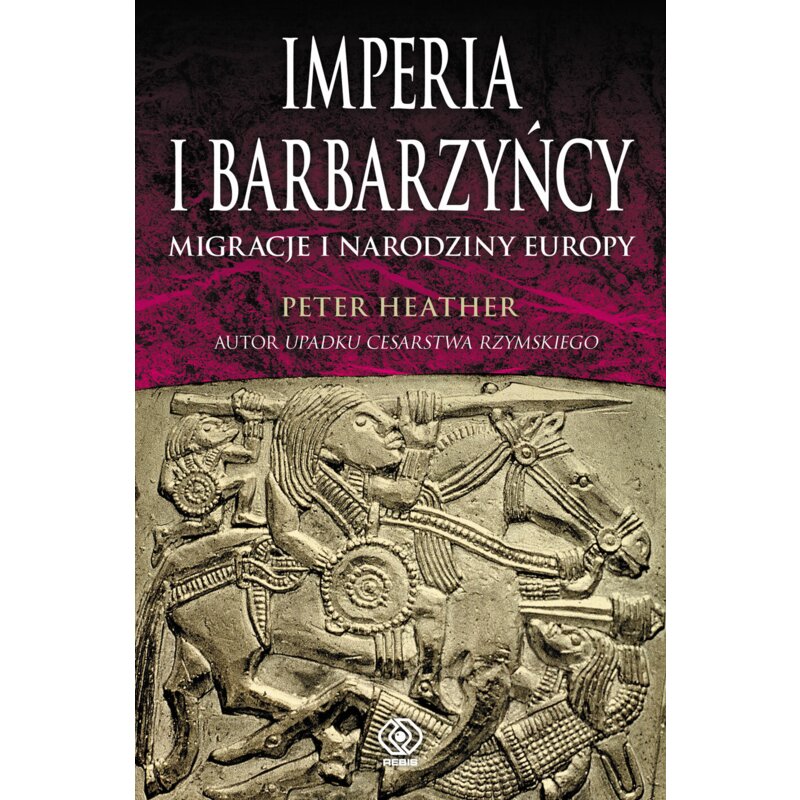 Imperia i barbarzyńcy. Migracje i narodziny Europy Heather Peter