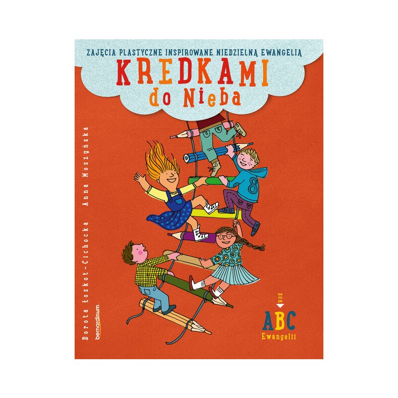 Kredkami do Nieba. Zajęcia plastyczne inspirowane niedzielną Ewangelią. Rok B Anna Moszyńska