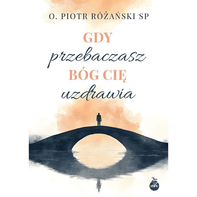 Gdy przebaczasz, Bóg cię uzdrawia Piotr Różański