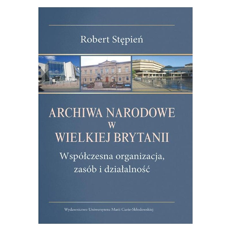 Archiwa Narodowe w Wielkiej Brytanii. Współczesna organizacja, zasób i działalność Robert Stępień