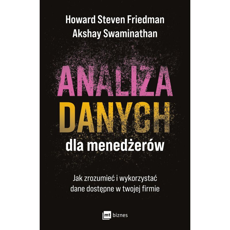 Analiza danych dla menedżerów. Jak zrozumieć i wykorzystać dane dostępne w twojej firmie Akshay Swaminathan
