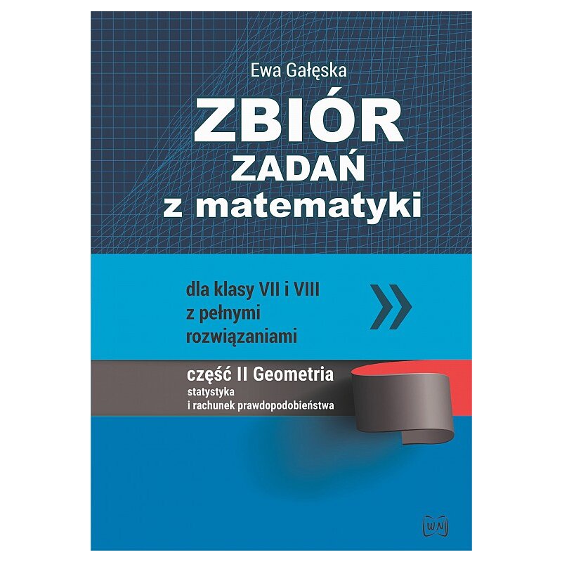 Zbiór zadań z matematyki dla klas VII i VIII z pełnymi rozwiązaniami. Część II: Geometria, statystyka i rachunek prawdopodobieństwa Ewa Gałęska