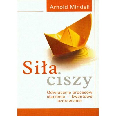 Siła ciszy. Odwracanie procesów starzenia - kwantowe uzdrawianie Arnold Mindell