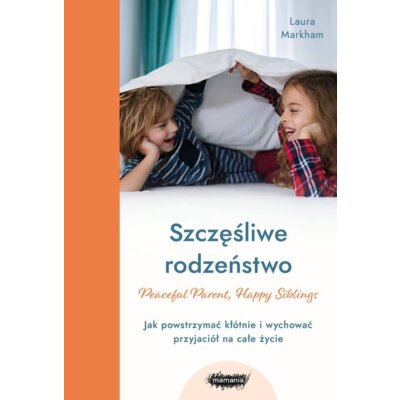 Szczęśliwe rodzeństwo. Jak powstrzymać kłótnie i wychować przyjaciół na całe życie Laura Markham