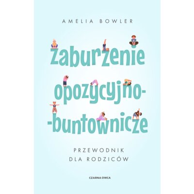 Zaburzenie opozycyjno-buntownicze. Przewodnik dla rodziców Amelia Bowler