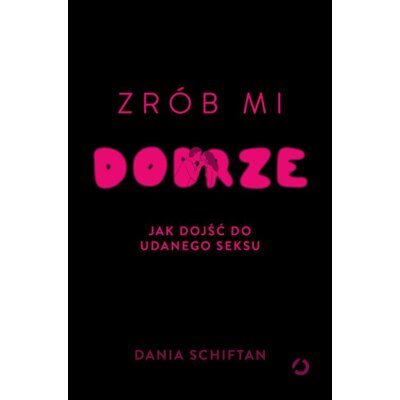 Zrób mi dobrze. Jak dojść do udanego seksu Otwarte