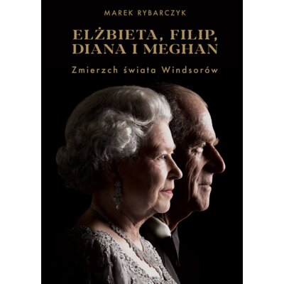 Elżbieta, Filip, Diana i Meghan. Zmierzch świata Windsorów Marek Rybarczyk