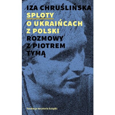 Sploty – o Ukraińcach z Polski. Rozmowy z Piotrem Tymą Iza Chruślińska