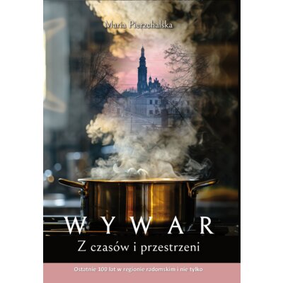 WYWAR. Z czasów i przestrzeni. Ostatnie 100 lat w regionie radomskim i nie tylko Maria Pierzchalska