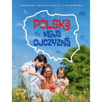 Polska moja ojczyzna. Rodzinna encyklopedia ilustrowana Praca zbiorowa