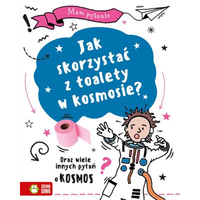 Mam pytanie. Jak skorzystać z toalety w kosmosie? Oraz wiele innych pytań o kosmos Praca zbiorowa