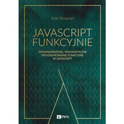 JavaScript funkcyjnie. Zrównoważone, pragmatyczne programowanie funkcyjne w JavaScript Kyle Simpson