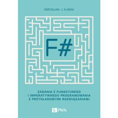 F# zadania z funkcyjnego i imperatywnego programowania z przykładowymi rozwiązaniami Mirosław J. Kubiak