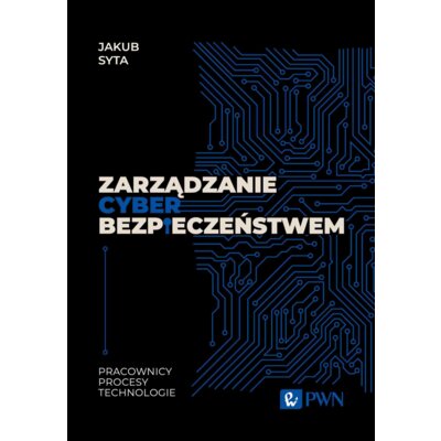 Zarządzanie cyberbezpieczeństwem. Pracownicy, procesy, technologie Jakub Syta