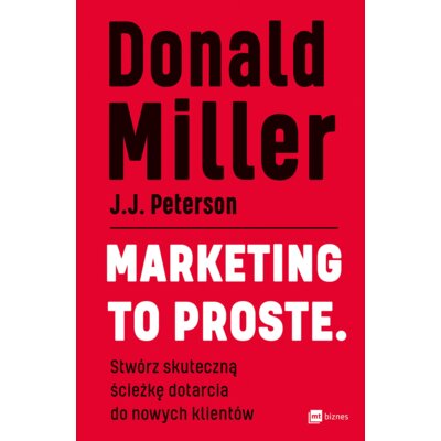 Marketing to proste. Stwórz skuteczną ścieżkę dotarcia do nowych klientów Donald Miller