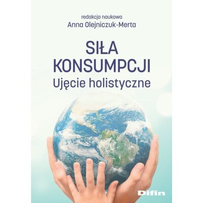 Siła konsumpcji. Ujęcie holistyczne Anna Olejniczuk-Merta