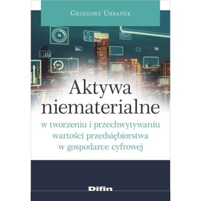 Aktywa niematerialne w tworzeniu i przechwytywaniu wartości przedsiębiorstwa w gospodarce cyfrowej Grzegorz Urbanek