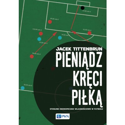 Pieniądz kręci piłką. Stosunki ekonomiczno... Jacek Tittenbrun
