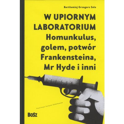 W upiornym laboratorium. Homunkulus, golem, potwór Frankensteina, Mr Hyde i inni Bartłomiej Grzegorz Sala