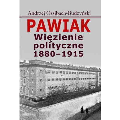 Pawiak. Więzienie polityczne 1880-1915 Andrzej Ossibach-Budzyński