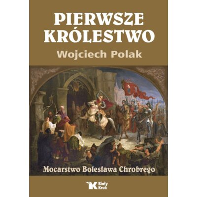 Pierwsze królestwo. Mocarstwo Bolesława Chrobrego Wojciech Polak