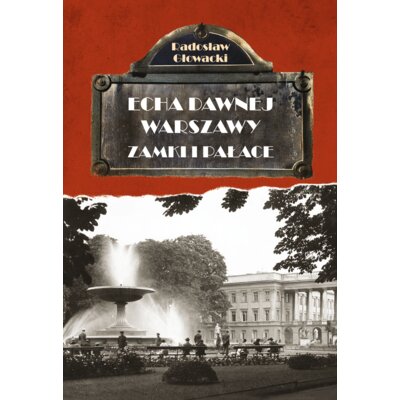 Echa dawnej Warszawy Tom 7. Zamki i pałace Radosław Głowacki