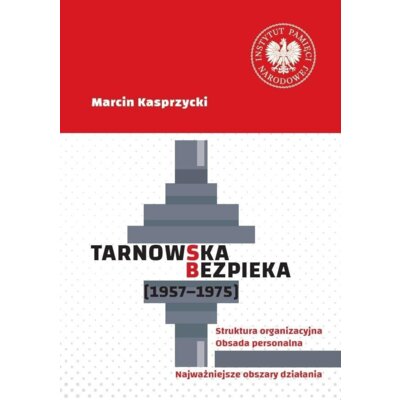 Tarnowska bezpieka (1957-1975). Struktura organizacyjna. Obsada personalna. Najważniejsze obszary działania Marcin Kasprzycki