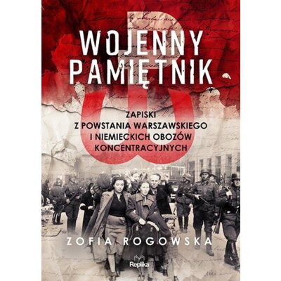Wojenny pamiętnik. Zapiski z powstania warszawskiego i niemieckich obozów koncentracyjnych Zofia Rogowska