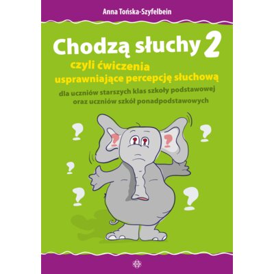 Chodzą słuchy 2 czyli ćwiczenia usprawniające percepcję słuchową dla uczniów starszych klas szkoły podstawowej oraz uczniów szkół ponadpodstawowych Anna Tońska-Szyfelbein