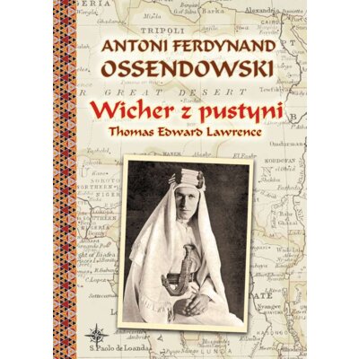 Wicher z pustyni. Thomas Edward Lawerence Antoni Ferdynand Ossendowski