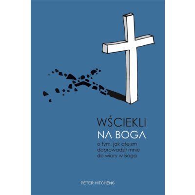 Wściekli na Boga. O tym, jak ateizm doprowadził mnie do wiary w Boga Peter Hitchens