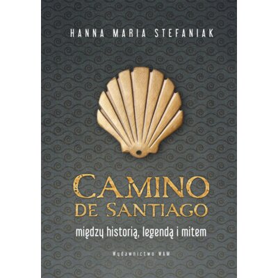 Camino de Santiago. Między historią, legendą i mitem Hanna Maria Stefaniak