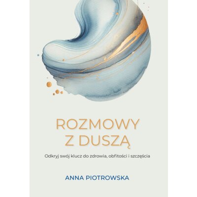 Rozmowy z duszą. Odkryj swój klucz do zdrowia, obfitości i szczęścia Anna Piotrowska