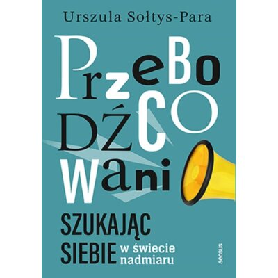 Przebodźcowani. Szukając siebie w świecie nadmiaru Urszula Sołtys-Para