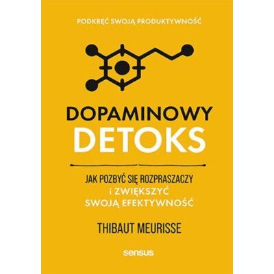 Dopaminowy detoks. Jak pozbyć się rozpraszaczy i zwiększyć swoją efektywność Thibaut Meurisse