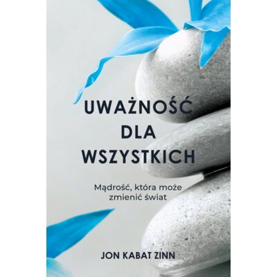 Uważność dla wszystkich. Mądrość, która może zmienić świat Jon Kabat Zinn