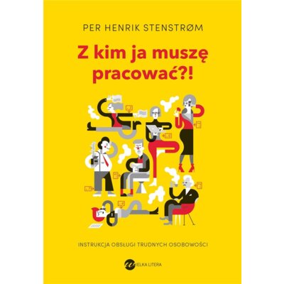Z kim ja muszę pracować?! Instrukcja obsługi trudnych osobowości Henrik Stenstrom